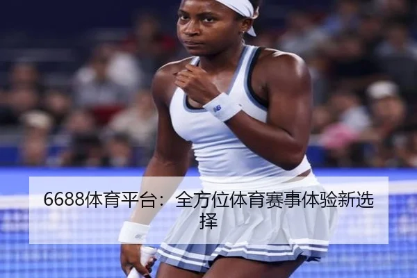 6688体育平台:全方位体育赛事体验新选择