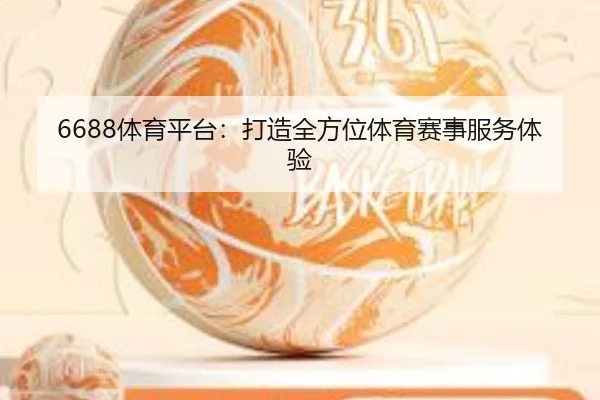 6688体育平台:打造全方位体育赛事服务体验